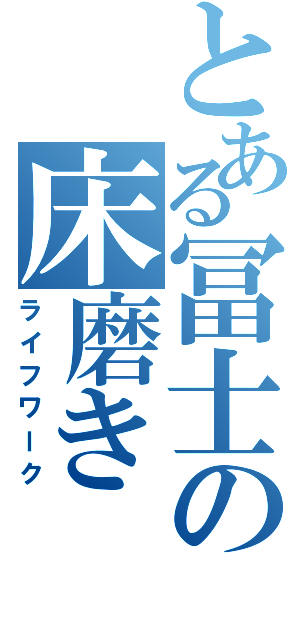 とある冨士の床磨き（ライフワーク）