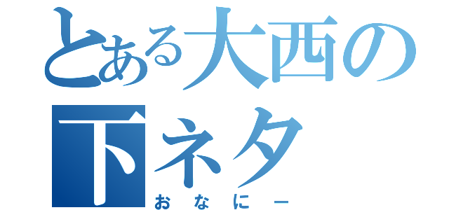 とある大西の下ネタ（おなにー）