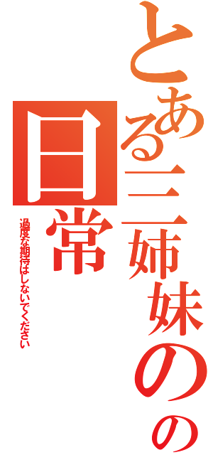 とある三姉妹のの日常（過度な期待はしないでください）