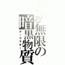 とある無限の暗黒物質（ダークマター）