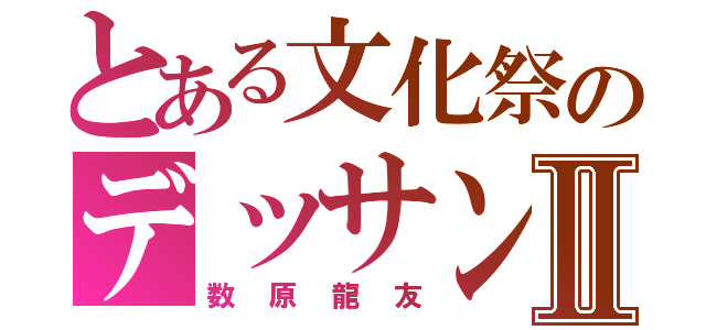 とある文化祭のデッサンⅡ（数原龍友）