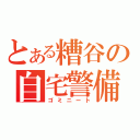 とある糟谷の自宅警備（ゴミニート）