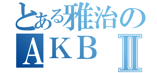 とある雅治のＡＫＢⅡ（）