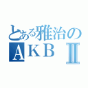 とある雅治のＡＫＢⅡ（）