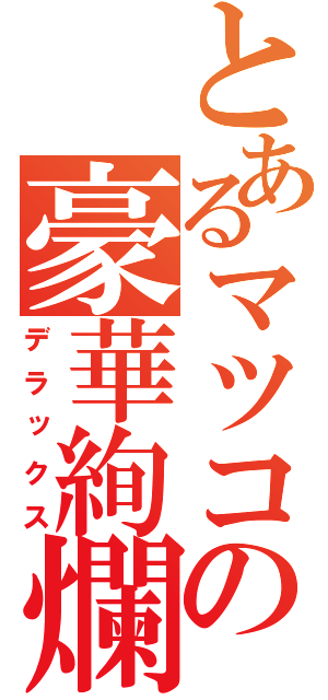 とあるマツコの豪華絢爛（デラックス）