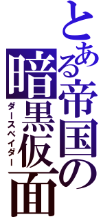 とある帝国の暗黒仮面（ダースベイダー）