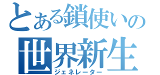 とある鎖使いの世界新生（ジェネレーター）