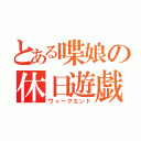 とある喋娘の休日遊戯（ウィークエンド）