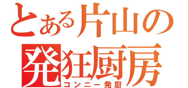 とある片山の発狂厨房（コンニー発廚）