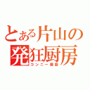 とある片山の発狂厨房（コンニー発廚）