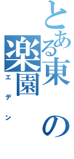 とある東の楽園（エデン）