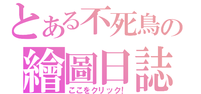 とある不死鳥の繪圖日誌（ここをクリック！）