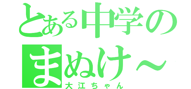 とある中学のまぬけ～（大江ちゃん）