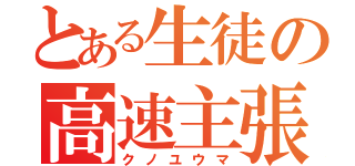 とある生徒の高速主張（クノユウマ）