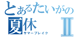 とあるたいがの夏休Ⅱ（サマーブレイク）