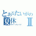 とあるたいがの夏休Ⅱ（サマーブレイク）