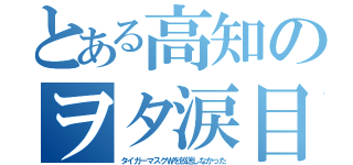 とある高知のヲタ涙目（タイガーマスクＷを放送しなかった）