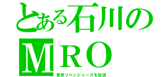 とある石川のＭＲＯ（東京リベンジャーズを放送）