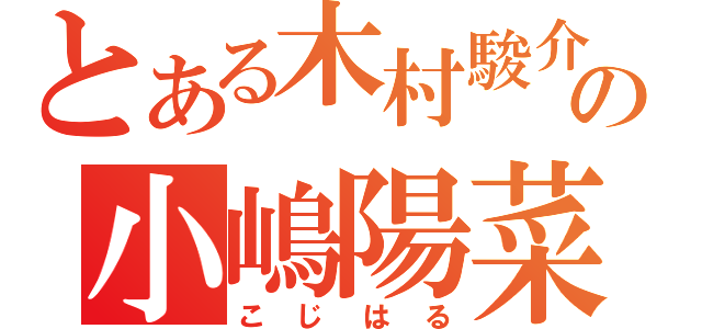 とある木村駿介の小嶋陽菜（こじはる）