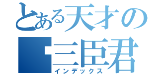 とある天才の许三臣君（インデックス）