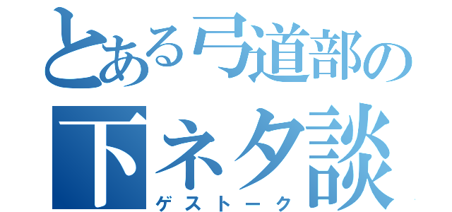 とある弓道部の下ネタ談義（ゲストーク）