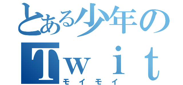 とある少年のＴｗｉｔｃａｓ（モイモイ）