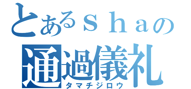 とあるｓｈａｃの通過儀礼（タマチジロウ）