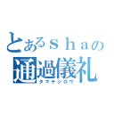 とあるｓｈａｃの通過儀礼（タマチジロウ）