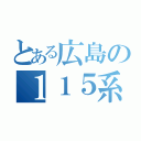 とある広島の１１５系（）