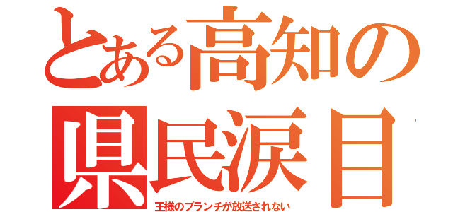 とある高知の県民涙目（王様のブランチが放送されない）