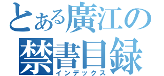 とある廣江の禁書目録（インデックス）