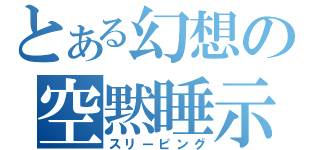 とある幻想の空黙睡示（スリーピング）