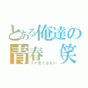 とある俺達の青春（笑）（リア充ではない）