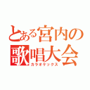 とある宮内の歌唱大会（カラオケックス）