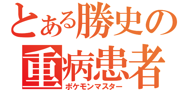 とある勝史の重病患者（ポケモンマスター）