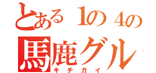 とある１の４の馬鹿グル（キチガイ）