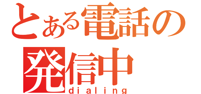 とある電話の発信中（ｄｉａｌｉｎｇ）