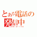 とある電話の発信中（ｄｉａｌｉｎｇ）