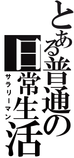 とある普通の日常生活Ⅱ（サラリーマン）