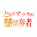 とあるマックの六弦奏者（ギタリスト）