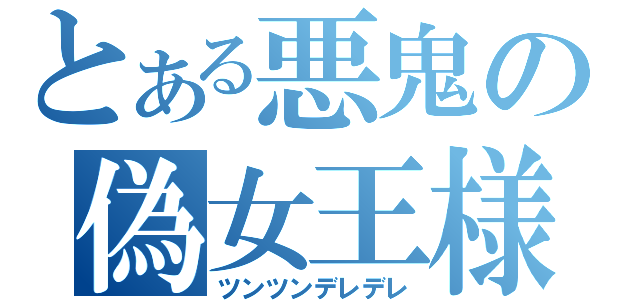 とある悪鬼の偽女王様（ツンツンデレデレ）