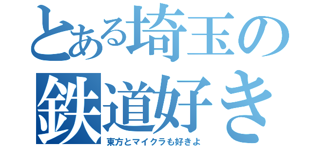 とある埼玉の鉄道好き（東方とマイクラも好きよ）