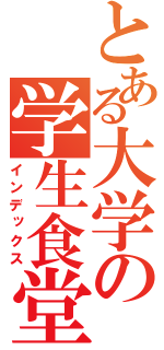 とある大学の学生食堂（インデックス）
