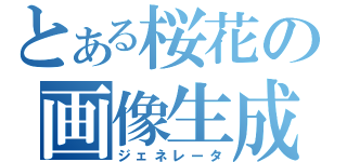 とある桜花の画像生成（ジェネレータ）