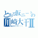 とある仮ニートの川崎大干Ⅱ（金欠です！！）