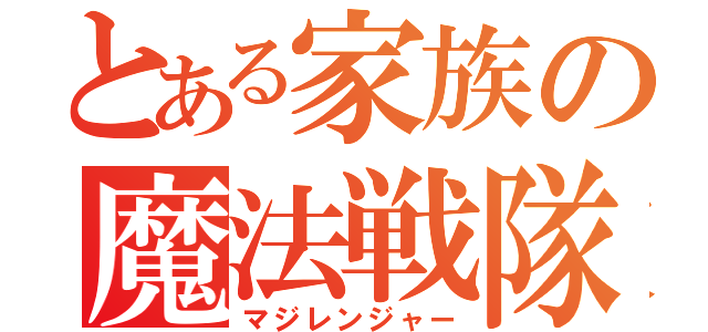 とある家族の魔法戦隊（マジレンジャー）