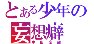 とある少年の妄想癖（中田変態）