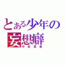 とある少年の妄想癖（中田変態）