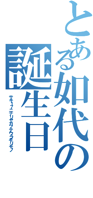 とある如代の誕生日（サキ１７ニナリヤガッテウラギリモノ）