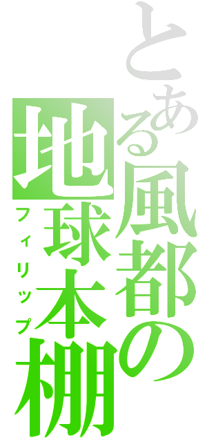 とある風都の地球本棚（フィリップ）